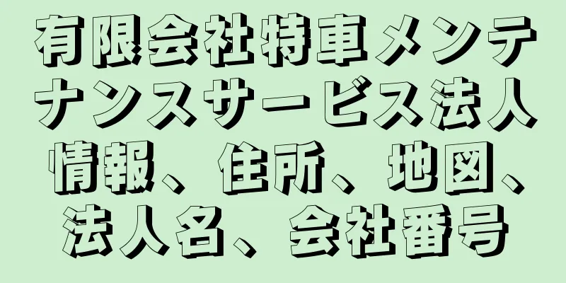 有限会社特車メンテナンスサービス法人情報、住所、地図、法人名、会社番号