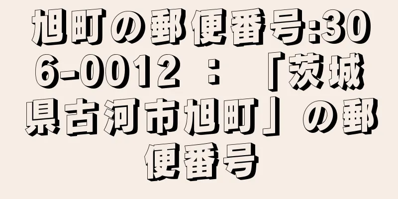 旭町の郵便番号:306-0012 ： 「茨城県古河市旭町」の郵便番号