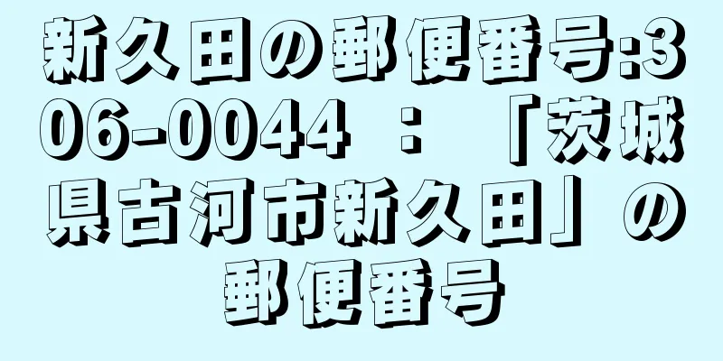 新久田の郵便番号:306-0044 ： 「茨城県古河市新久田」の郵便番号