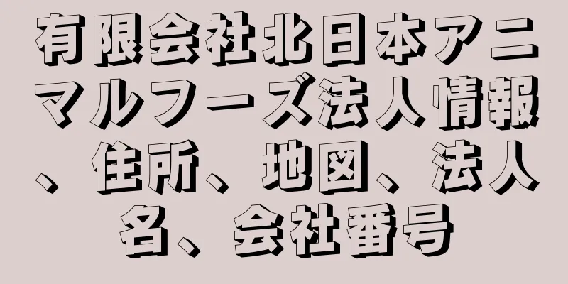 有限会社北日本アニマルフーズ法人情報、住所、地図、法人名、会社番号