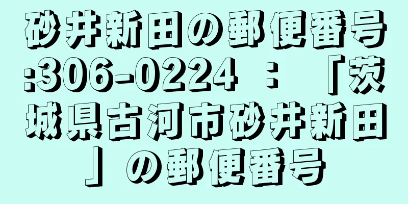 砂井新田の郵便番号:306-0224 ： 「茨城県古河市砂井新田」の郵便番号