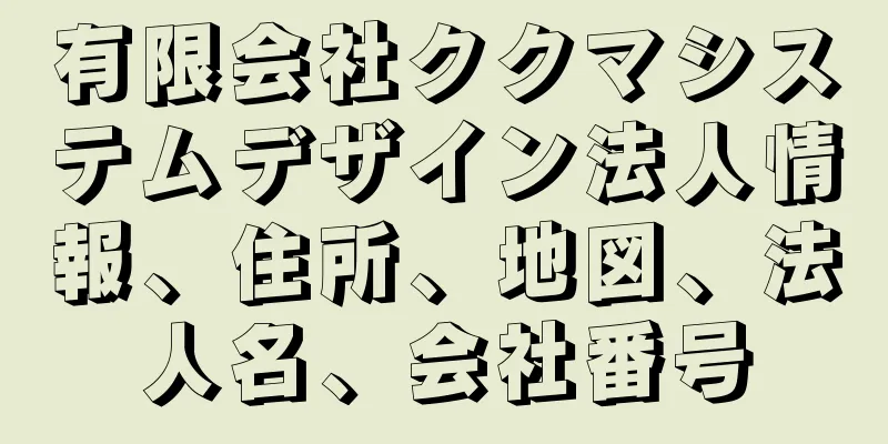 有限会社ククマシステムデザイン法人情報、住所、地図、法人名、会社番号