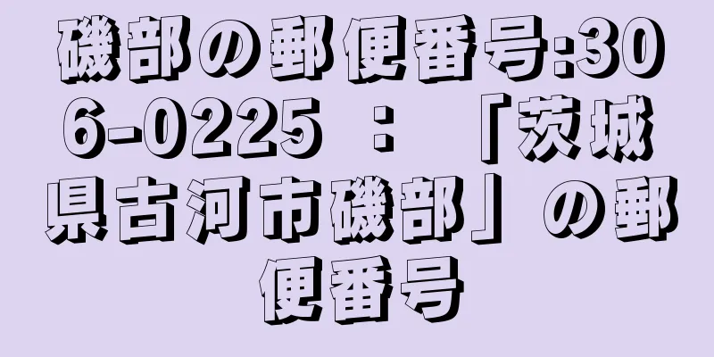 磯部の郵便番号:306-0225 ： 「茨城県古河市磯部」の郵便番号