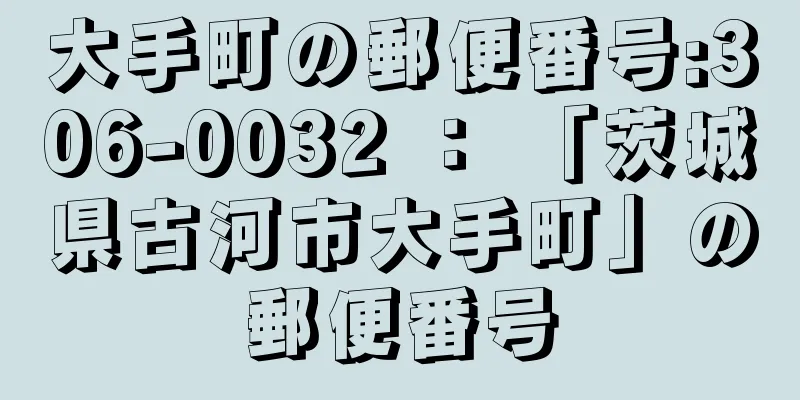 大手町の郵便番号:306-0032 ： 「茨城県古河市大手町」の郵便番号