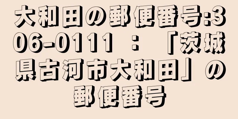 大和田の郵便番号:306-0111 ： 「茨城県古河市大和田」の郵便番号