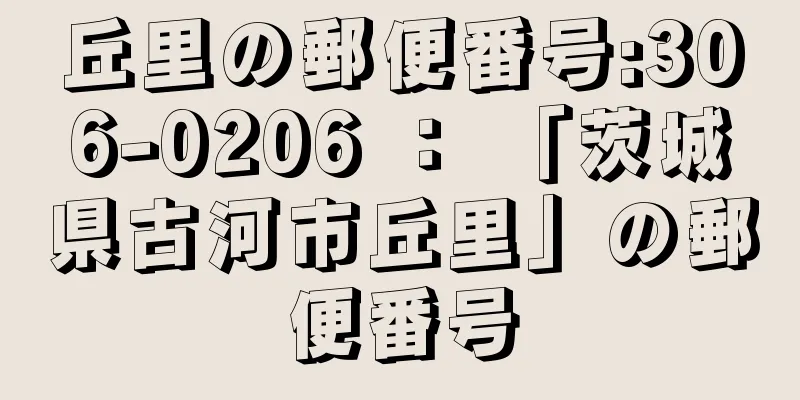 丘里の郵便番号:306-0206 ： 「茨城県古河市丘里」の郵便番号