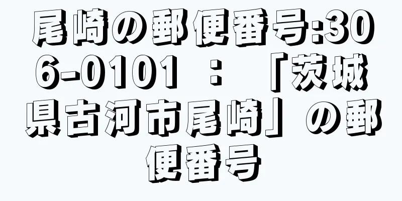 尾崎の郵便番号:306-0101 ： 「茨城県古河市尾崎」の郵便番号