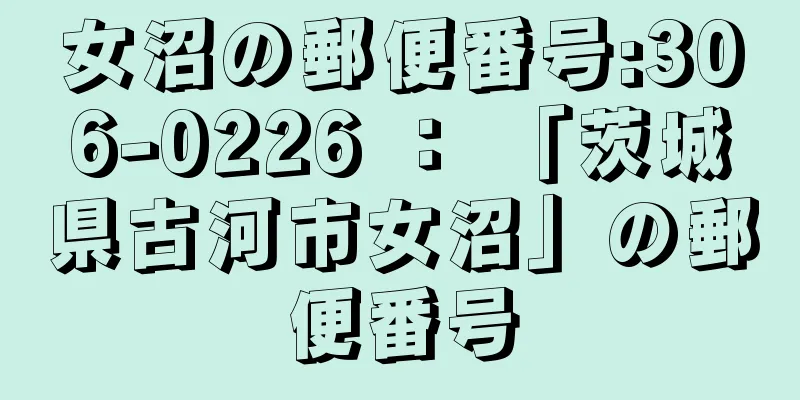 女沼の郵便番号:306-0226 ： 「茨城県古河市女沼」の郵便番号