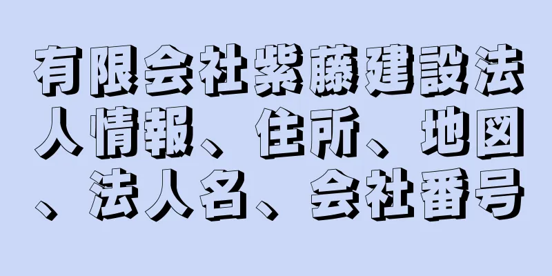 有限会社紫藤建設法人情報、住所、地図、法人名、会社番号