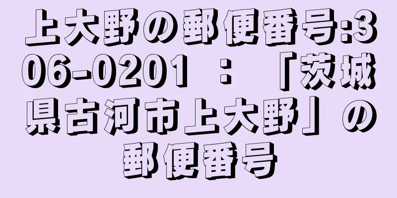 上大野の郵便番号:306-0201 ： 「茨城県古河市上大野」の郵便番号