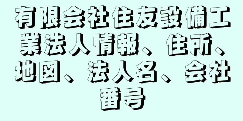 有限会社住友設備工業法人情報、住所、地図、法人名、会社番号