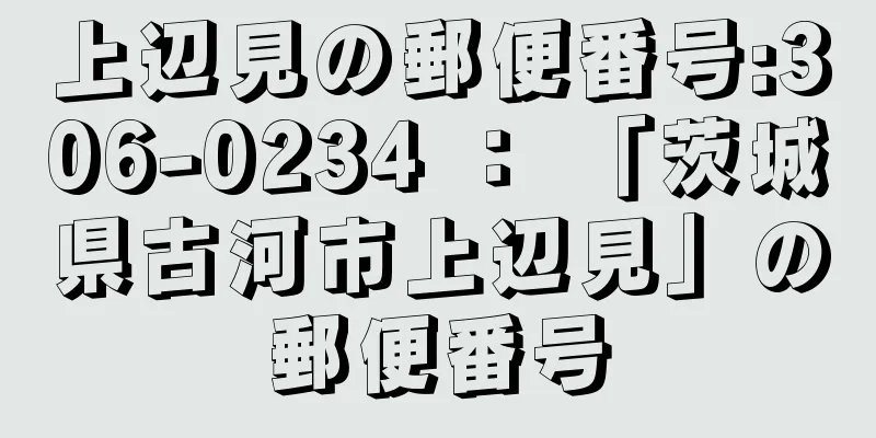 上辺見の郵便番号:306-0234 ： 「茨城県古河市上辺見」の郵便番号