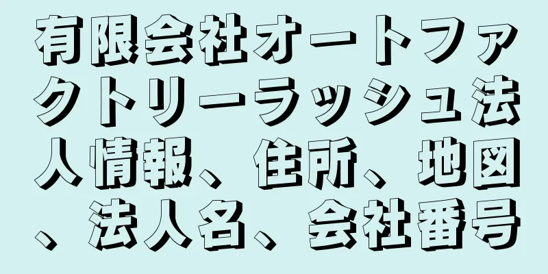 有限会社オートファクトリーラッシュ法人情報、住所、地図、法人名、会社番号