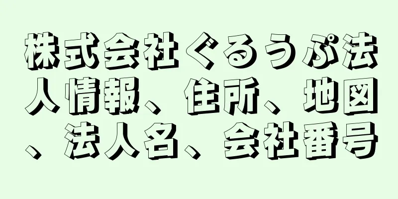 株式会社ぐるうぷ法人情報、住所、地図、法人名、会社番号