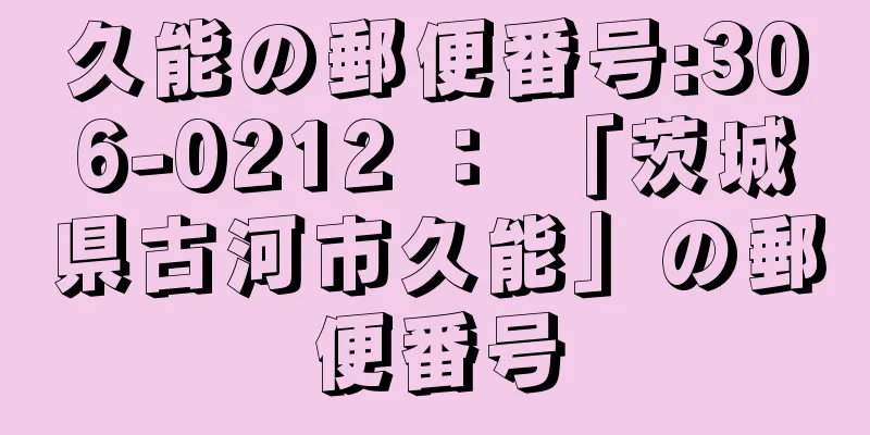 久能の郵便番号:306-0212 ： 「茨城県古河市久能」の郵便番号