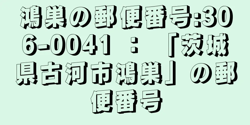 鴻巣の郵便番号:306-0041 ： 「茨城県古河市鴻巣」の郵便番号