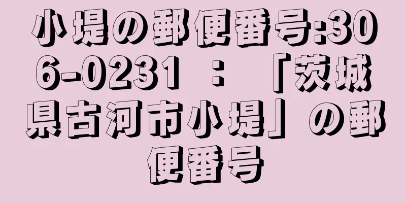 小堤の郵便番号:306-0231 ： 「茨城県古河市小堤」の郵便番号