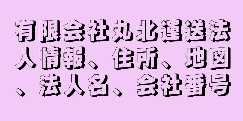 有限会社丸北運送法人情報、住所、地図、法人名、会社番号