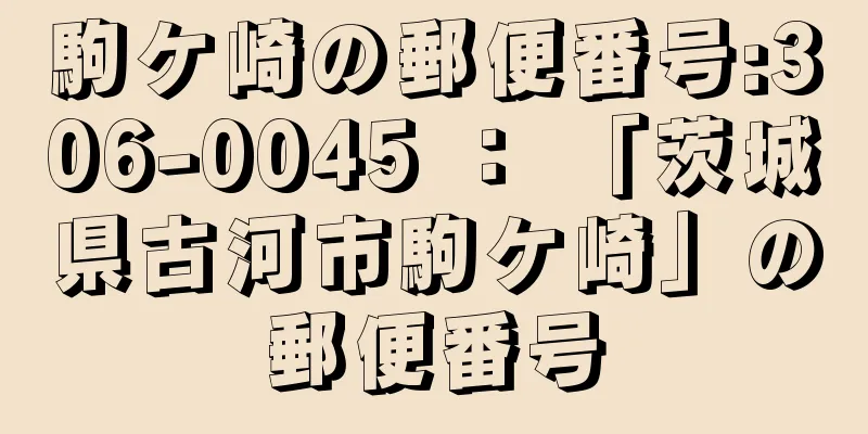 駒ケ崎の郵便番号:306-0045 ： 「茨城県古河市駒ケ崎」の郵便番号