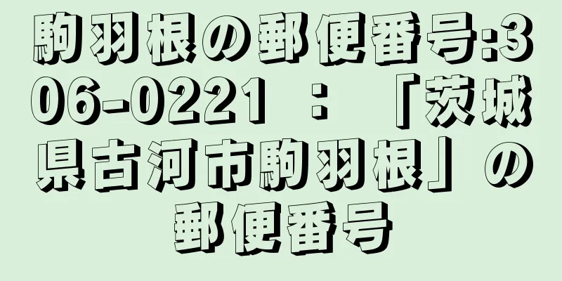 駒羽根の郵便番号:306-0221 ： 「茨城県古河市駒羽根」の郵便番号