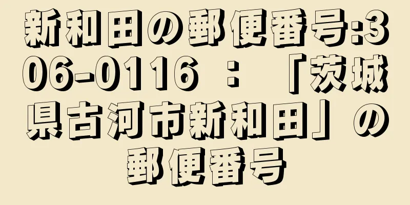 新和田の郵便番号:306-0116 ： 「茨城県古河市新和田」の郵便番号