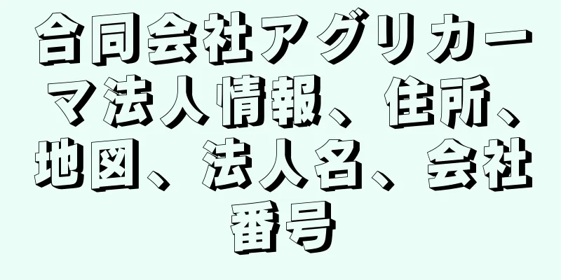 合同会社アグリカーマ法人情報、住所、地図、法人名、会社番号