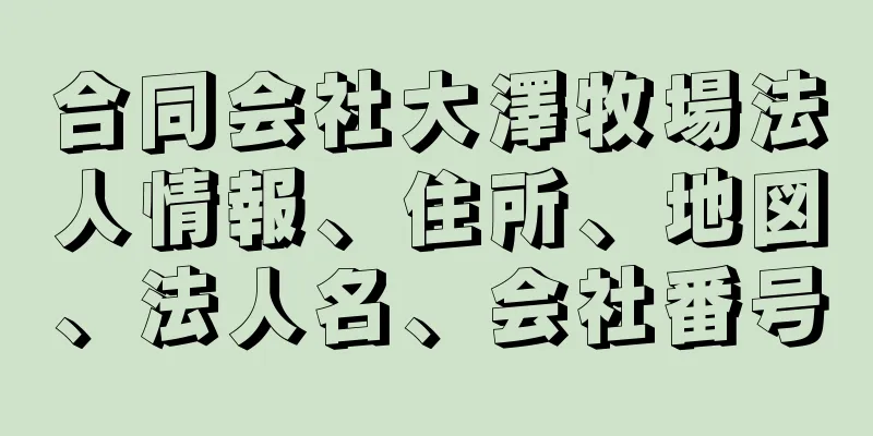 合同会社大澤牧場法人情報、住所、地図、法人名、会社番号