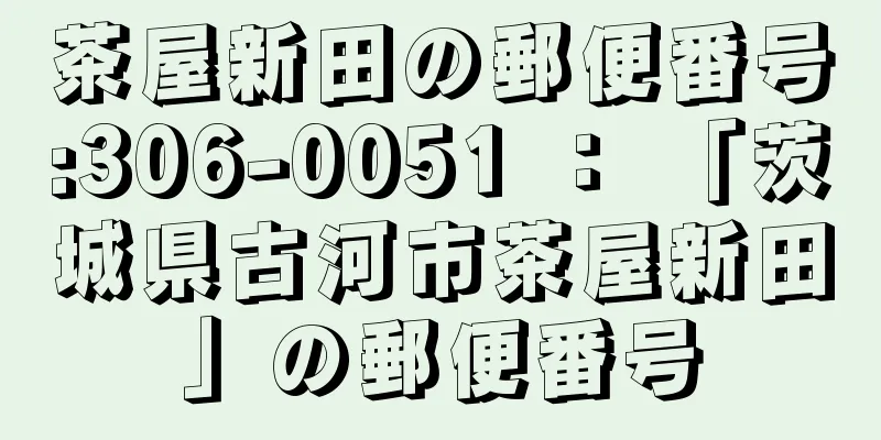 茶屋新田の郵便番号:306-0051 ： 「茨城県古河市茶屋新田」の郵便番号