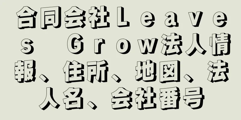 合同会社Ｌｅａｖｅｓ　Ｇｒｏｗ法人情報、住所、地図、法人名、会社番号