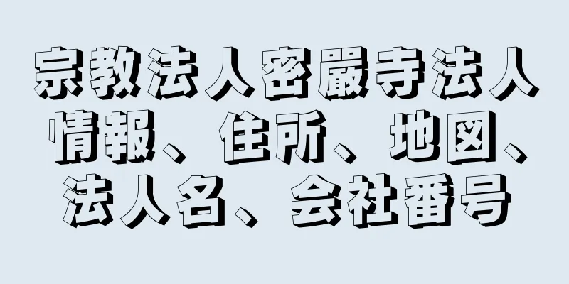 宗教法人密嚴寺法人情報、住所、地図、法人名、会社番号