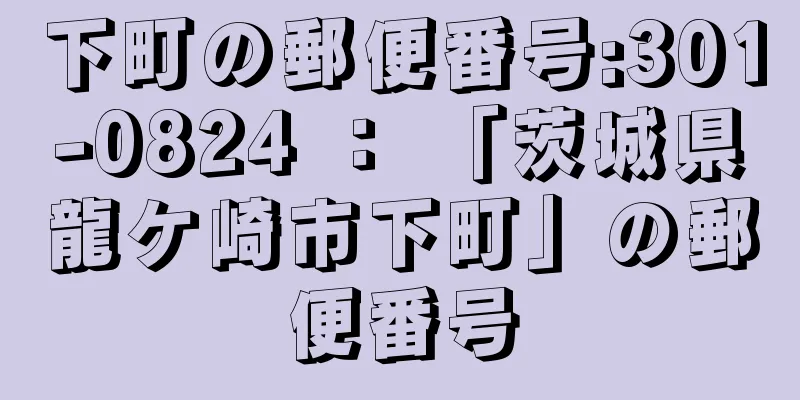 下町の郵便番号:301-0824 ： 「茨城県龍ケ崎市下町」の郵便番号