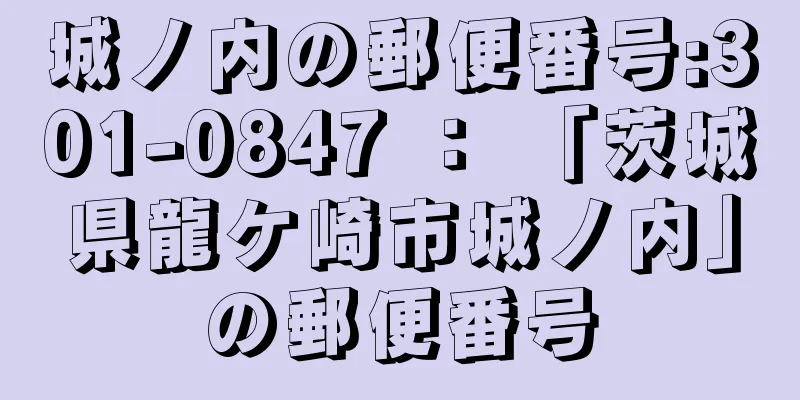 城ノ内の郵便番号:301-0847 ： 「茨城県龍ケ崎市城ノ内」の郵便番号