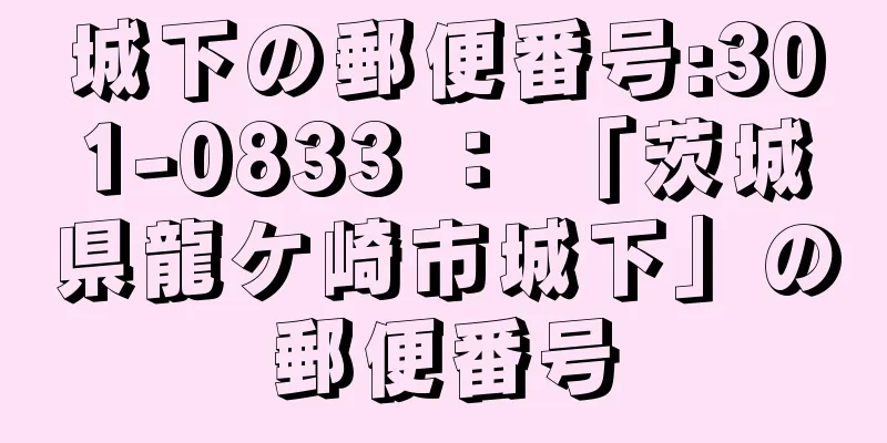 城下の郵便番号:301-0833 ： 「茨城県龍ケ崎市城下」の郵便番号