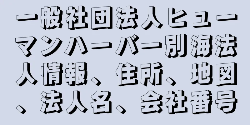 一般社団法人ヒューマンハーバー別海法人情報、住所、地図、法人名、会社番号