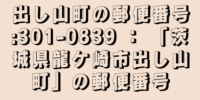 出し山町の郵便番号:301-0839 ： 「茨城県龍ケ崎市出し山町」の郵便番号