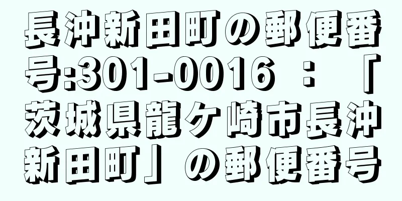 長沖新田町の郵便番号:301-0016 ： 「茨城県龍ケ崎市長沖新田町」の郵便番号