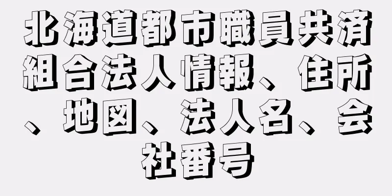 北海道都市職員共済組合法人情報、住所、地図、法人名、会社番号