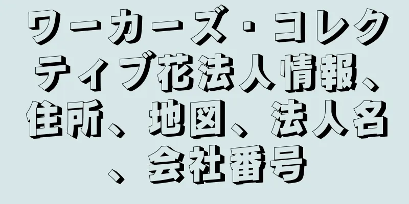 ワ－カ－ズ・コレクティブ花法人情報、住所、地図、法人名、会社番号