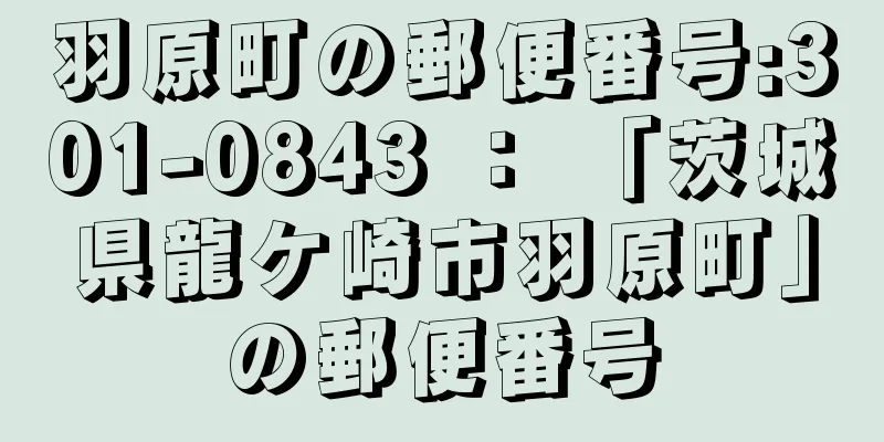 羽原町の郵便番号:301-0843 ： 「茨城県龍ケ崎市羽原町」の郵便番号