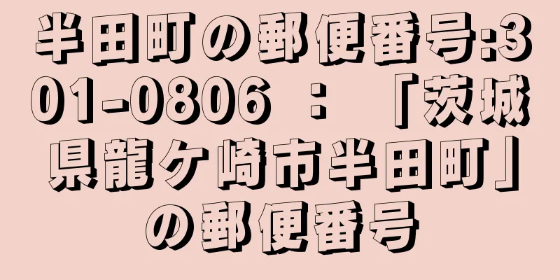 半田町の郵便番号:301-0806 ： 「茨城県龍ケ崎市半田町」の郵便番号