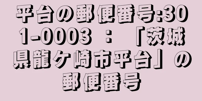 平台の郵便番号:301-0003 ： 「茨城県龍ケ崎市平台」の郵便番号