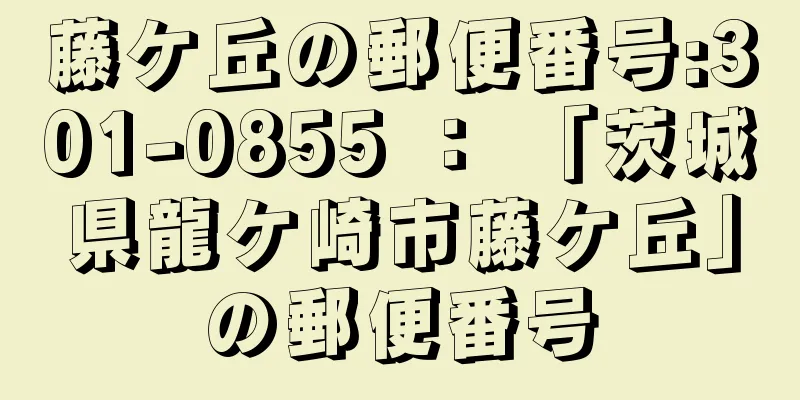 藤ケ丘の郵便番号:301-0855 ： 「茨城県龍ケ崎市藤ケ丘」の郵便番号