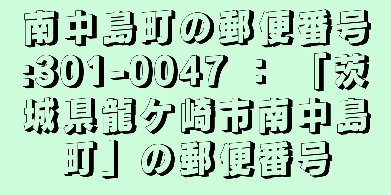 南中島町の郵便番号:301-0047 ： 「茨城県龍ケ崎市南中島町」の郵便番号