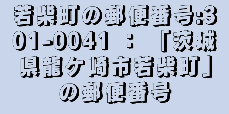 若柴町の郵便番号:301-0041 ： 「茨城県龍ケ崎市若柴町」の郵便番号