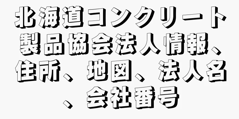 北海道コンクリート製品協会法人情報、住所、地図、法人名、会社番号