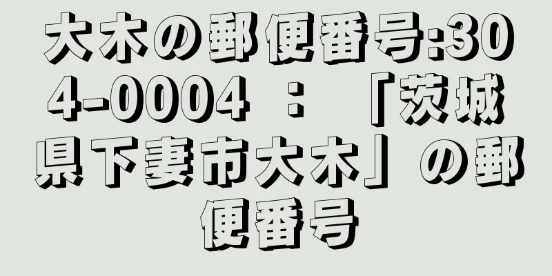 大木の郵便番号:304-0004 ： 「茨城県下妻市大木」の郵便番号