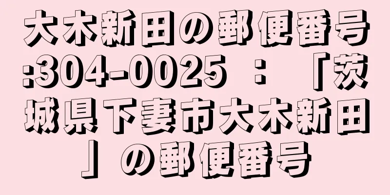 大木新田の郵便番号:304-0025 ： 「茨城県下妻市大木新田」の郵便番号