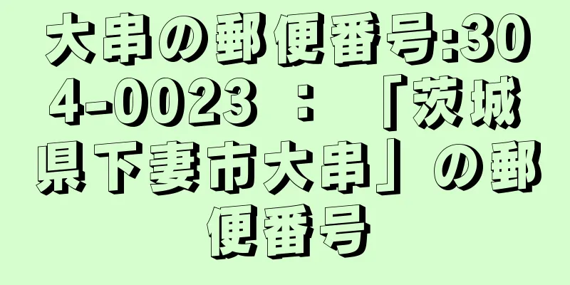 大串の郵便番号:304-0023 ： 「茨城県下妻市大串」の郵便番号