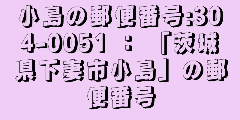 小島の郵便番号:304-0051 ： 「茨城県下妻市小島」の郵便番号