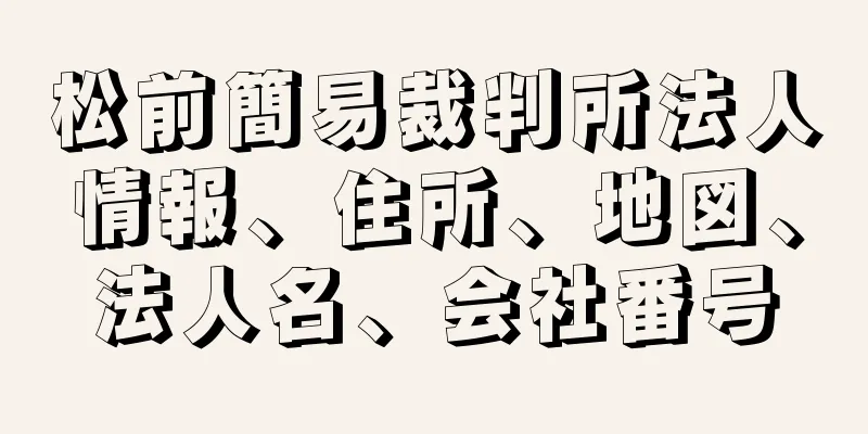 松前簡易裁判所法人情報、住所、地図、法人名、会社番号